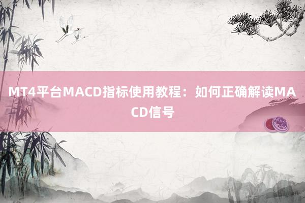 MT4平台MACD指标使用教程：如何正确解读MACD信号