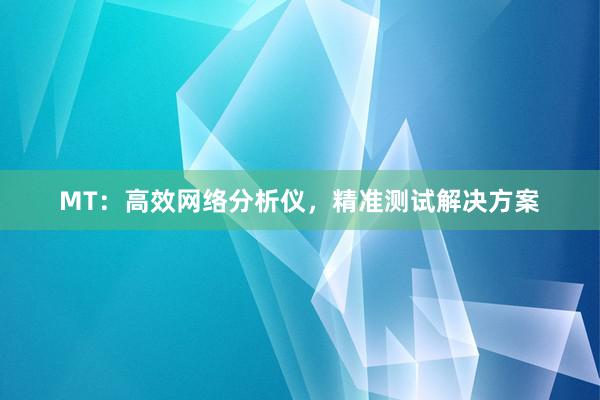 MT：高效网络分析仪，精准测试解决方案