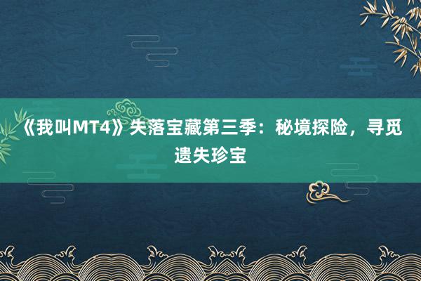 《我叫MT4》失落宝藏第三季：秘境探险，寻觅遗失珍宝