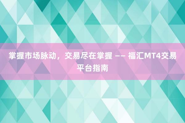 掌握市场脉动，交易尽在掌握 —— 福汇MT4交易平台指南