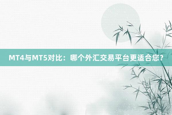 MT4与MT5对比：哪个外汇交易平台更适合您？