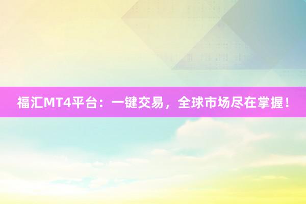 福汇MT4平台：一键交易，全球市场尽在掌握！