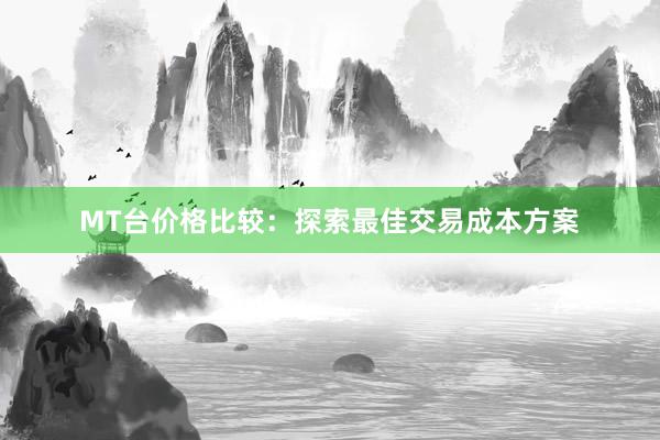 MT台价格比较：探索最佳交易成本方案