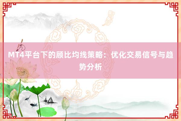 MT4平台下的顾比均线策略：优化交易信号与趋势分析