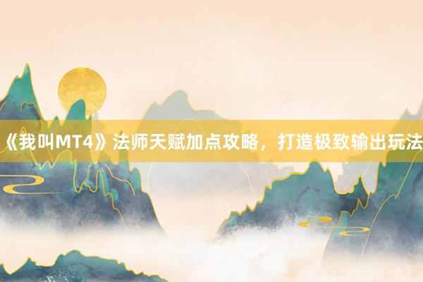 《我叫MT4》法师天赋加点攻略，打造极致输出玩法