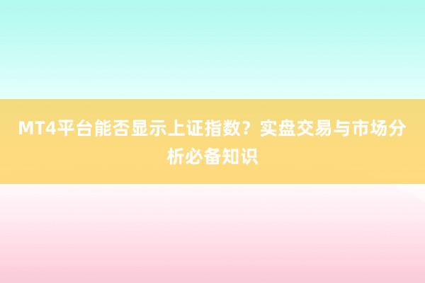 MT4平台能否显示上证指数？实盘交易与市场分析必备知识