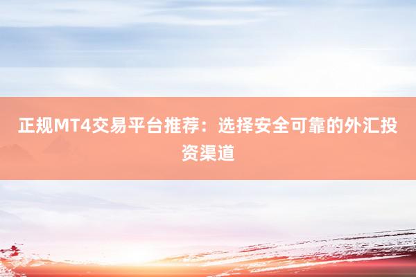 正规MT4交易平台推荐：选择安全可靠的外汇投资渠道