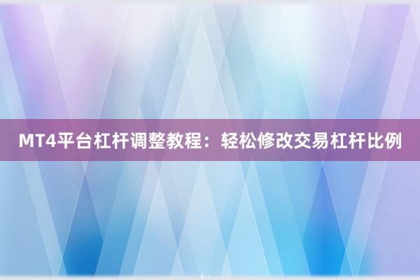 MT4平台杠杆调整教程：轻松修改交易杠杆比例