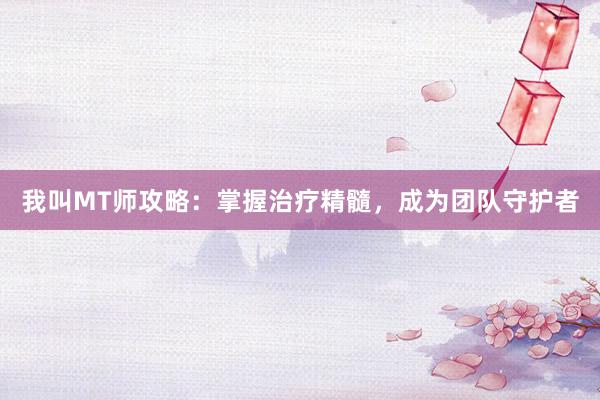 我叫MT师攻略：掌握治疗精髓，成为团队守护者