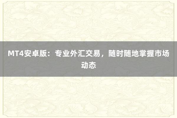 MT4安卓版：专业外汇交易，随时随地掌握市场动态