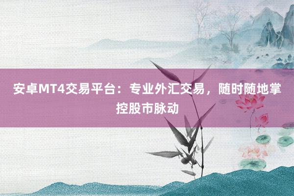 安卓MT4交易平台：专业外汇交易，随时随地掌控股市脉动