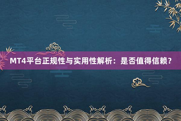 MT4平台正规性与实用性解析：是否值得信赖？