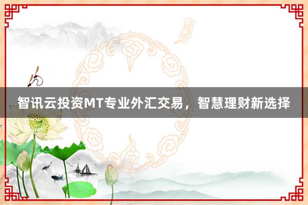 智讯云投资MT专业外汇交易，智慧理财新选择