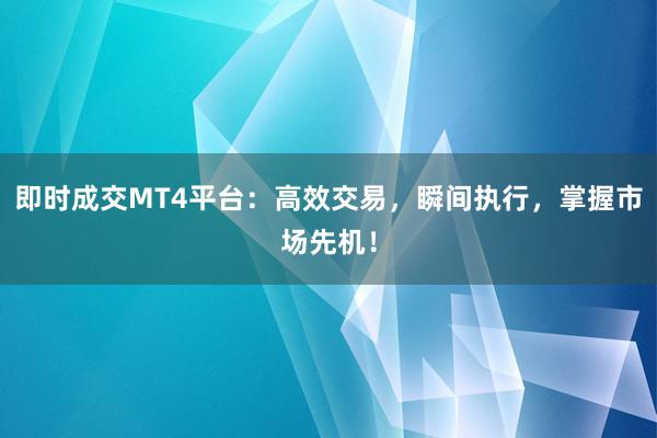 即时成交MT4平台：高效交易，瞬间执行，掌握市场先机！