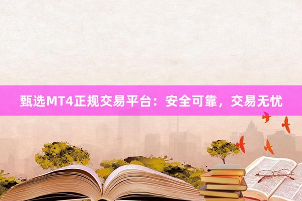 甄选MT4正规交易平台：安全可靠，交易无忧