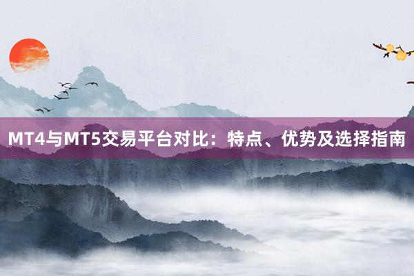 MT4与MT5交易平台对比：特点、优势及选择指南