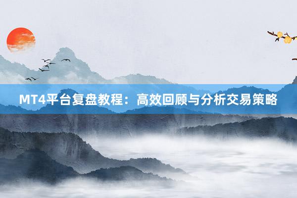 MT4平台复盘教程：高效回顾与分析交易策略