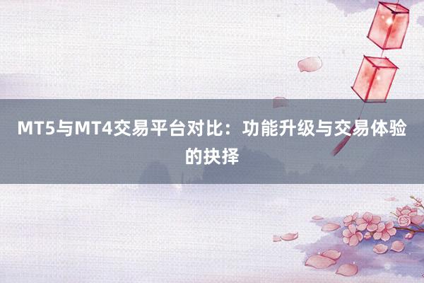 MT5与MT4交易平台对比：功能升级与交易体验的抉择