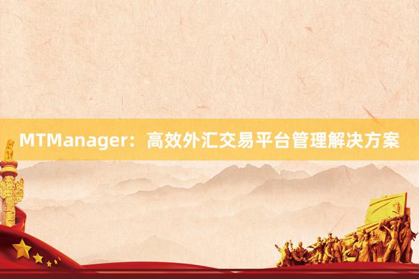 MTManager：高效外汇交易平台管理解决方案