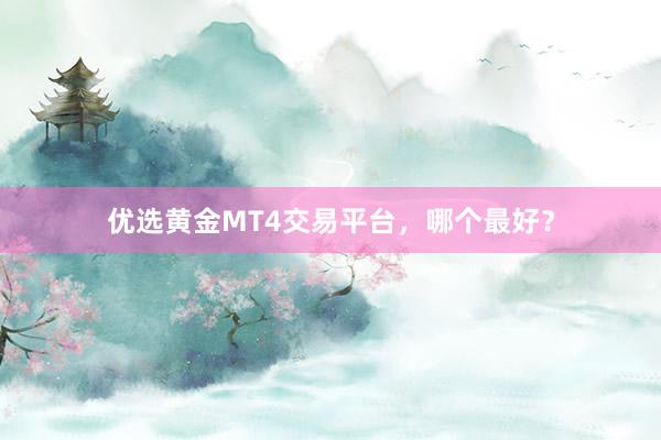 优选黄金MT4交易平台，哪个最好？