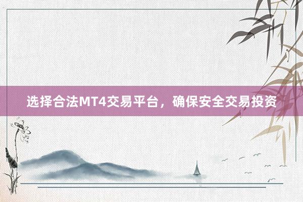 选择合法MT4交易平台，确保安全交易投资