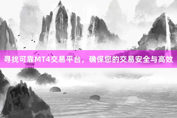 寻找可靠MT4交易平台，确保您的交易安全与高效