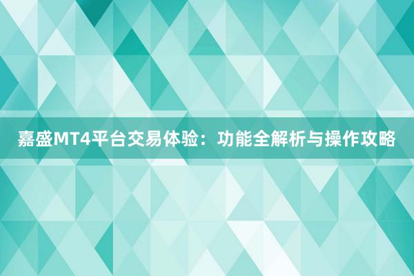 嘉盛MT4平台交易体验：功能全解析与操作攻略