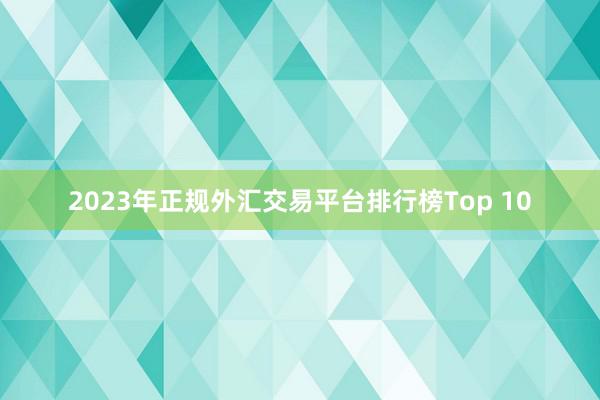 2023年正规外汇交易平台排行榜Top 10