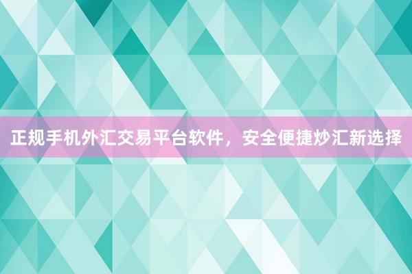 正规手机外汇交易平台软件，安全便捷炒汇新选择