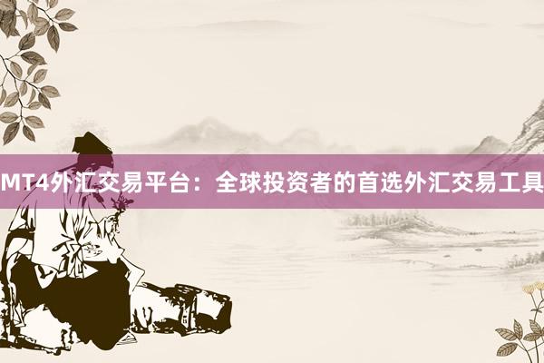 MT4外汇交易平台：全球投资者的首选外汇交易工具