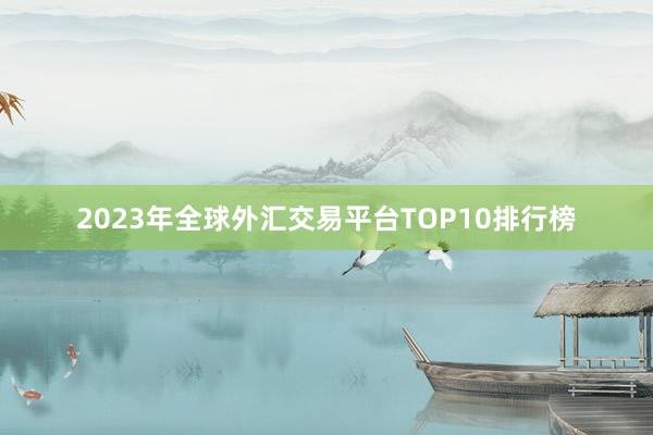 2023年全球外汇交易平台TOP10排行榜