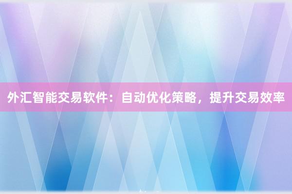 外汇智能交易软件：自动优化策略，提升交易效率