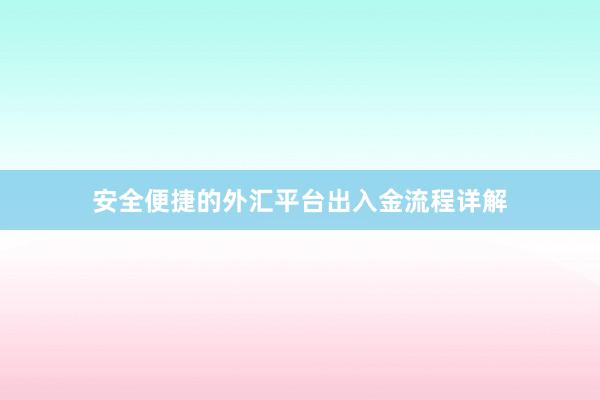 安全便捷的外汇平台出入金流程详解