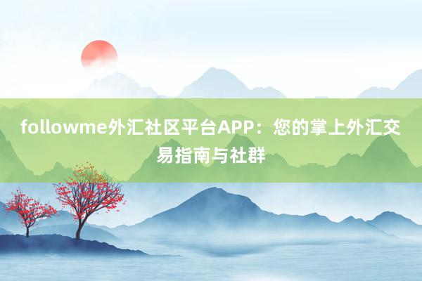 followme外汇社区平台APP：您的掌上外汇交易指南与社群