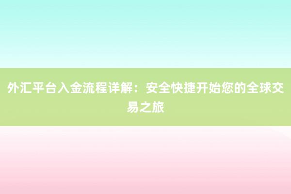 外汇平台入金流程详解：安全快捷开始您的全球交易之旅