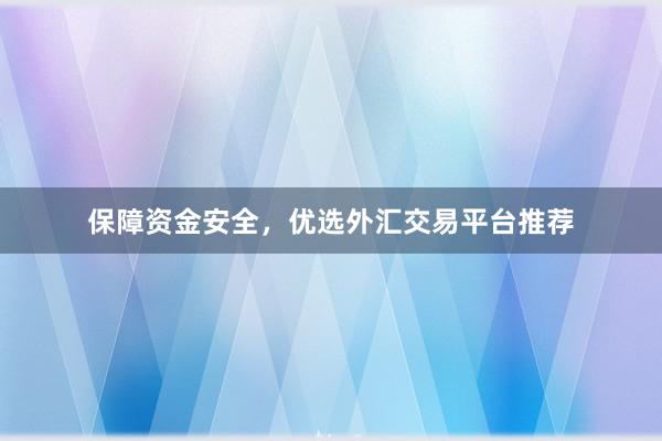 保障资金安全，优选外汇交易平台推荐