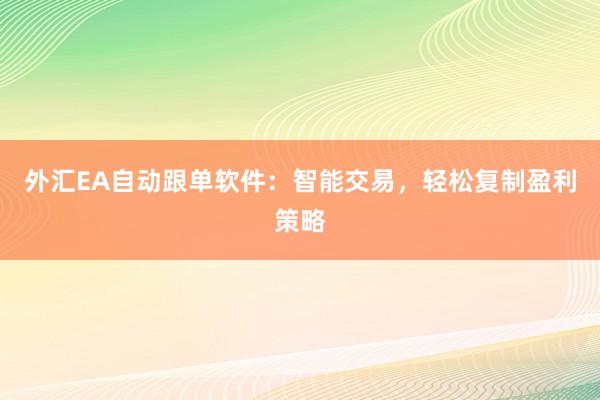 外汇EA自动跟单软件：智能交易，轻松复制盈利策略