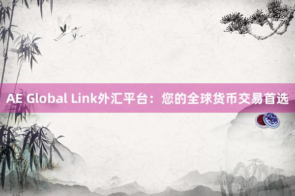 AE Global Link外汇平台：您的全球货币交易首选