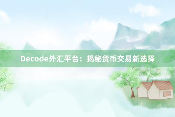 Decode外汇平台：揭秘货币交易新选择