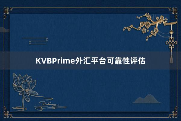 KVBPrime外汇平台可靠性评估