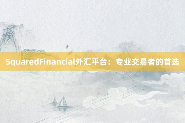 SquaredFinancial外汇平台：专业交易者的首选