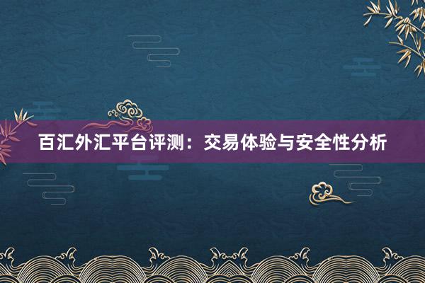 百汇外汇平台评测：交易体验与安全性分析