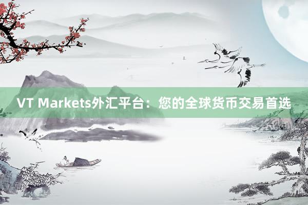 VT Markets外汇平台：您的全球货币交易首选