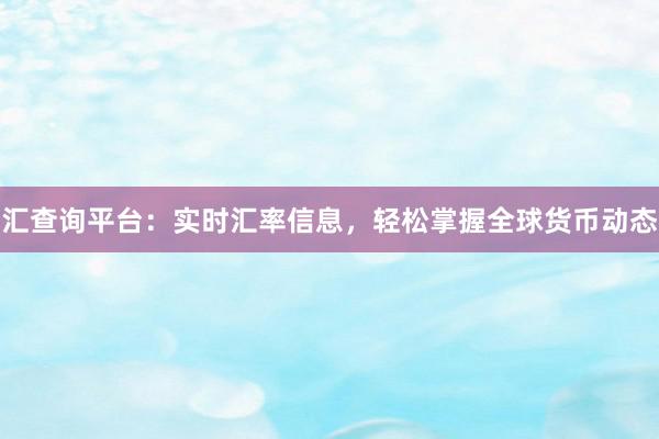 汇查询平台：实时汇率信息，轻松掌握全球货币动态